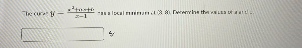 x²+ax+b
The curve Y
has a local minimum at (3, 8). Determine the values of a and b.
x-1

