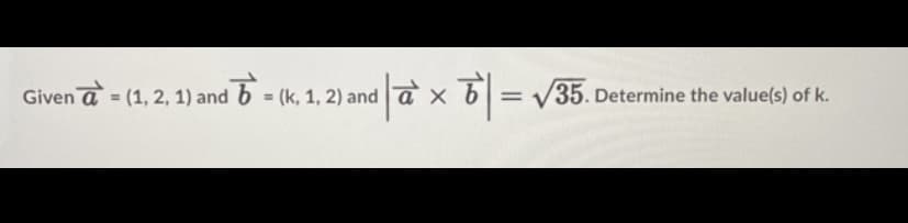 Givenā = (1, 2, 1) and b = (k, 1, 2) and ax = √35. Determine the value(s) of k.
6