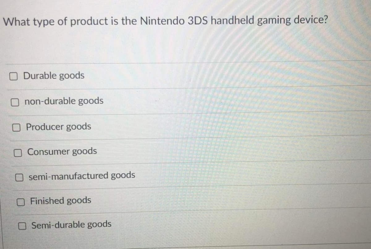 What type of product is the Nintendo 3DS handheld gaming device?
O Durable goods
O non-durable goods
O Producer goods
O Consumer goods
O semi-manufactured goods
O Finished goods
O Semi-durable goods
