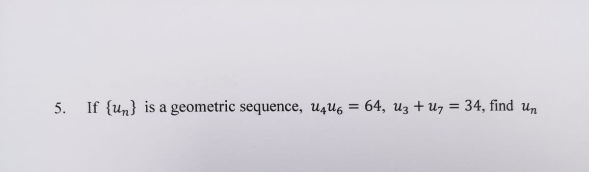 64, из + u,
34, find un
||
5.
If {un} is a geometric sequence, Uzu6
