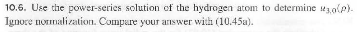 10.6. Use the power-series solution of the hydrogen atom to determine u3.0(p).
Ignore normalization. Compare your answer with (10.45a).
