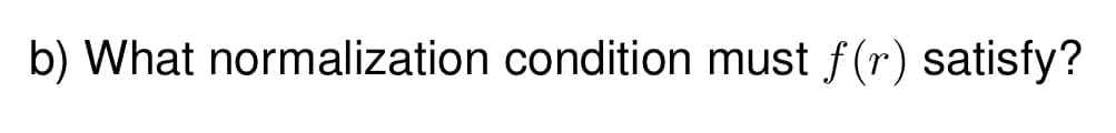 b) What normalization condition must f(r) satisfy?
