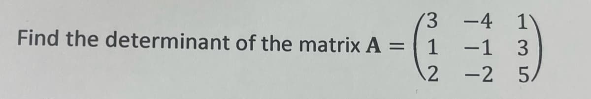 3
Find the determinant of the matrix A =
1
2
-4 1
-1 3
-2 5A