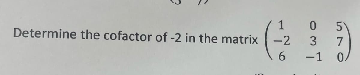 Determine the cofactor of -2 in the matrix
-
1 0
5
3
7
-1 0.
-2
6