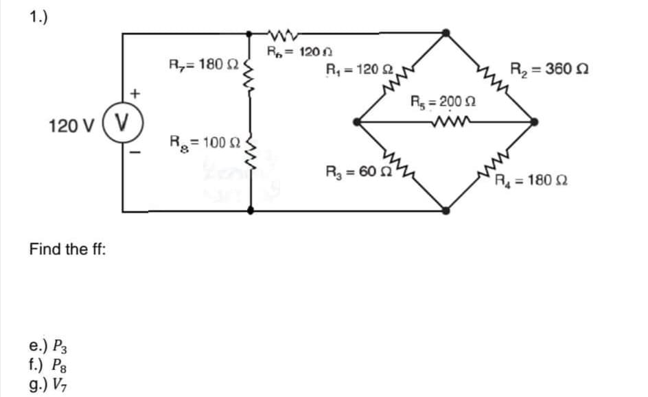 1.)
R,= 120 n
R,= 180 2
R, = 120 2.
R2 = 360 n
Rg = 200 2
120 v ( V
ww
R= 100 2
R3 = 60
R = 180 2
Find the ff:
e.) P3
f.) P8
g.) V7
