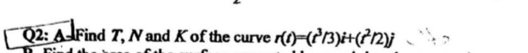 Q2: AFind T, N and Kof the curve r(1)-(Pr3)i+(?2)j
