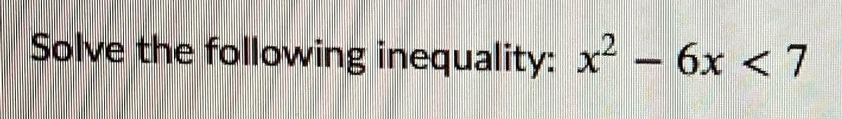 Solve the following inequality: x² – 6x < 7
