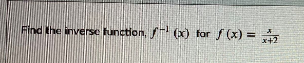 Find the inverse function, f- (x) for f (x) =
x+2
