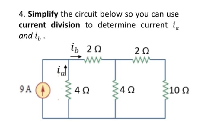 4. Simplify the circuit below so you can use
current division to determine current ia
and in.
ib 20
9A
ia
4Ω
202
4Ω
10 Ω