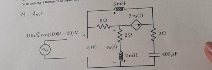 Si se conecta la fuente de
M = 1m H
110√2 cos(1000t - 30) V
+
v/ (t)
592
3mH
0000
Vo(t)
0000
2 vo(t)
202
2mH
252
400 μF