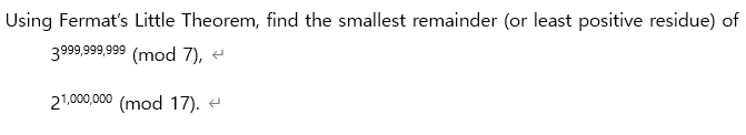 Using Fermat's Little Theorem, find the smallest remainder (or least positive residue) of
3999,999,999 (mod 7), e
21,000,000 (mod 17). e
