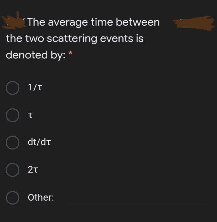 The average time between
the two scattering events is
denoted by:
*
O 1/t
O dt/dt
O 2T
O Other:
