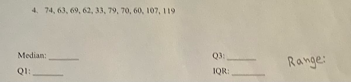 4. 74, 63, 69, 62, 33, 79, 70, 60, 107, 119
Median:
Q3:
Range:
QI:
IQR:
