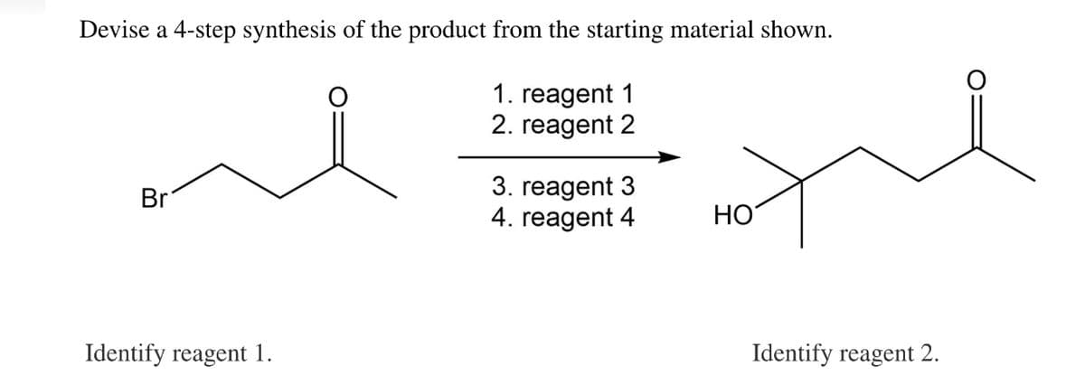 Devise a 4-step synthesis of the product from the starting material shown.
1. reagent 1
2. reagent 2
3. reagent 3
4. reagent 4
Br
НО
Identify reagent 1.
Identify reagent 2.
