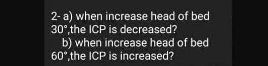 2- a) when increase head of bed
30°, the ICP is decreased?
b) when increase head of bed
60°,the ICP is increased?
