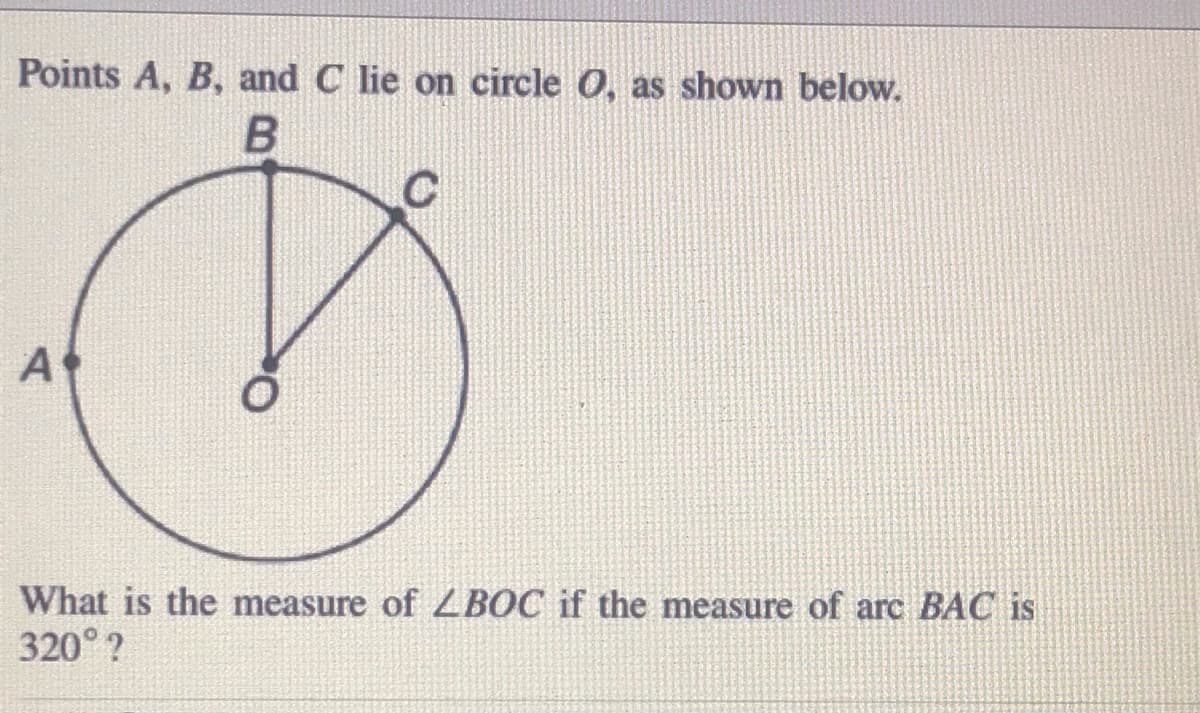 Points A, B, and C lie on circle O, as shown below.
A
What is the measure of ZBOC if the measure of arc BAC is
320° ?
