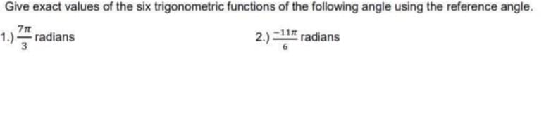 Give exact values of the six trigonometric functions of the following angle using the reference angle.
1.) radians
71
3
2.) -11 radians