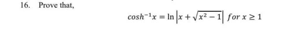 16.
Prove that,
cosh-'x = In |x + Vx² – 1 for x 2 1

