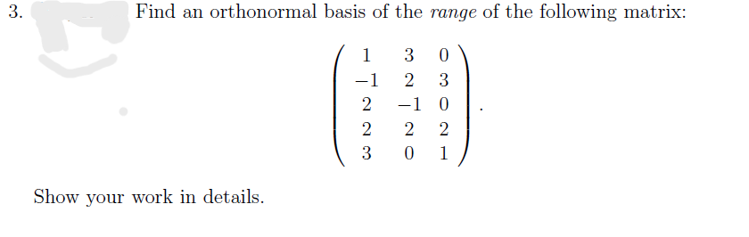 3.
Find an orthonormal basis of the range of the following matrix:
3 0
2 3
-1 0
2
0
Show your work in details.
1
-1
WNN!
2
1