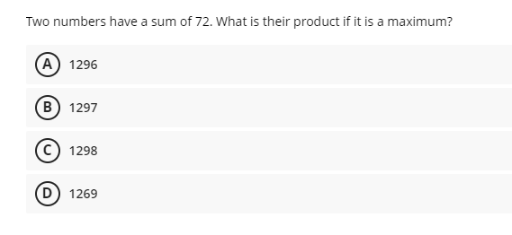 Two numbers have a sum of 72. What is their product if it is a maximum?
(A) 1296
B) 1297
c) 1298
1269
