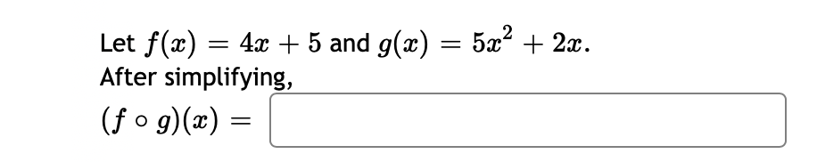 and g(x)
4x + 5 and g(x) = 5x² + 2x.
Let f(x) = 4x + 5
After simplifying,
(fog)(x) =