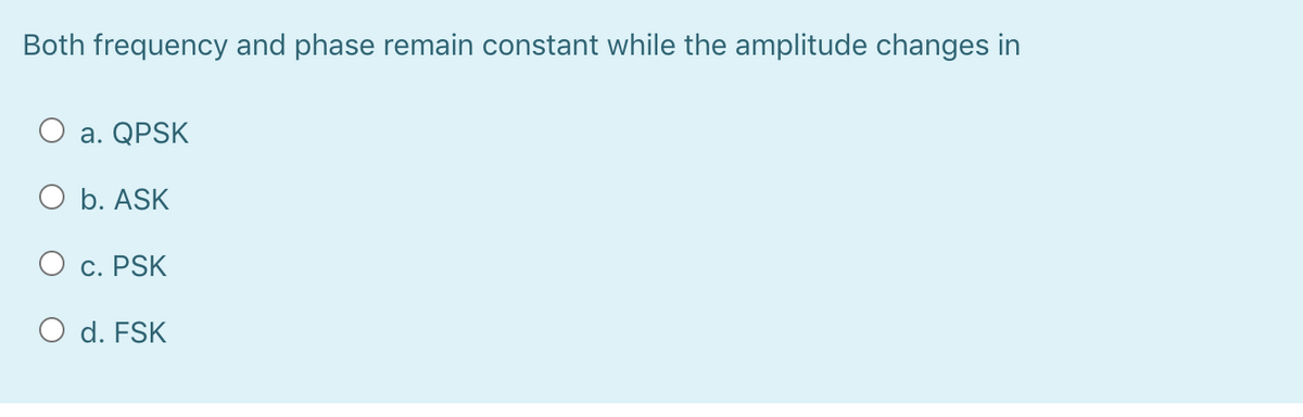 Both frequency and phase remain constant while the amplitude changes in
O a. QPSK
O b. ASK
O c. PSK
O d. FSK
