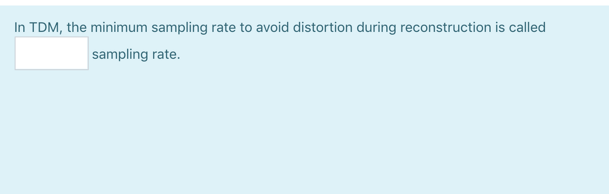 In TDM, the minimum sampling rate to avoid distortion during reconstruction is called
sampling rate.
