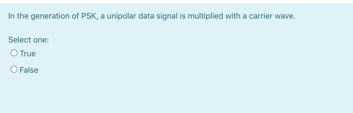 In the generation of PSK, a unipolar data signal is multiplied with a carrier wave.
Select one:
O True
O False
