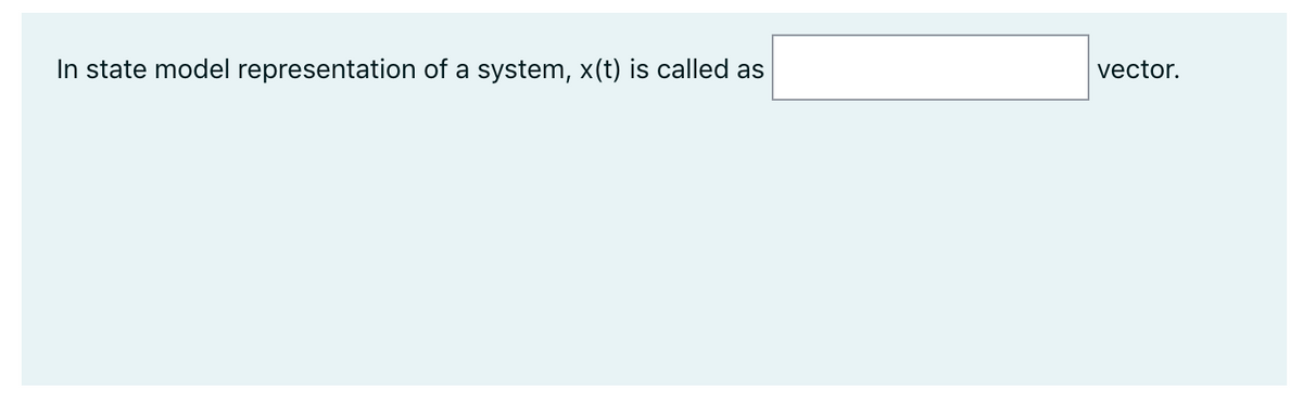 In state model representation of a system, x(t) is called as
vector.
