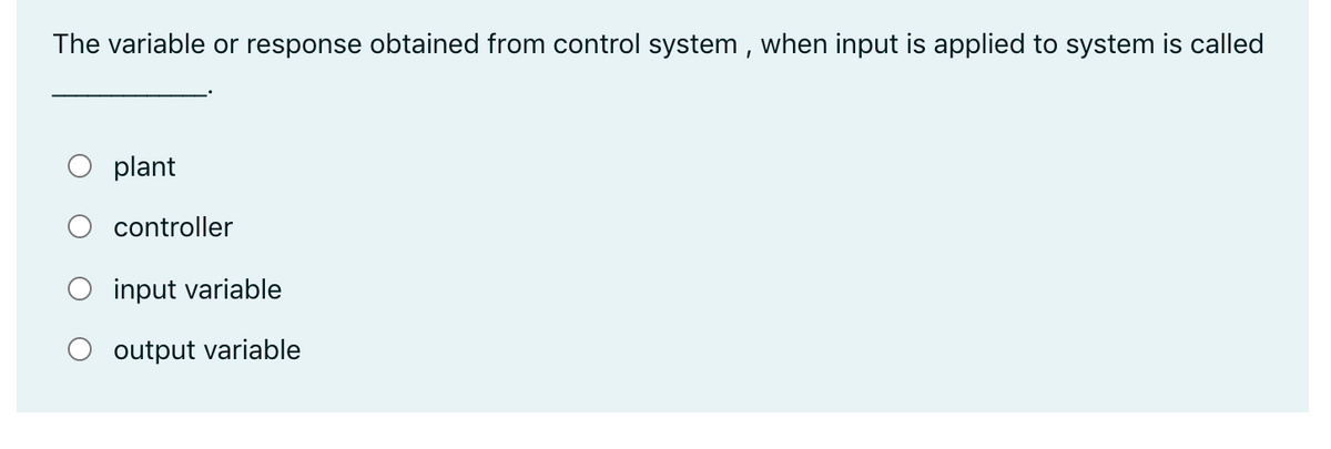 The variable or response obtained from control system , when input is applied to system is called
O plant
controller
O input variable
output variable
