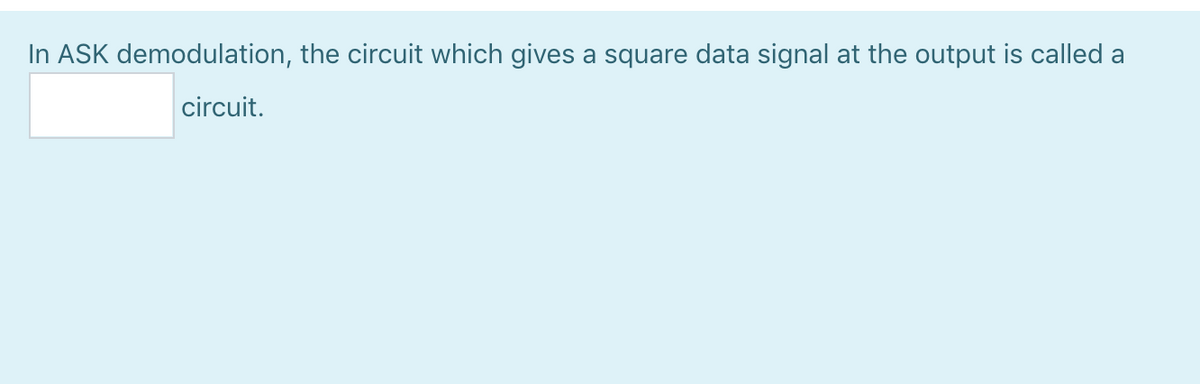 In ASK demodulation, the circuit which gives a square data signal at the output is called a
circuit.
