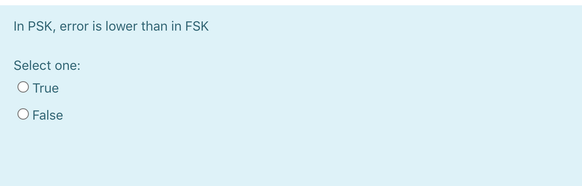 In PSK, error is lower than in FSK
Select one:
O True
O False
