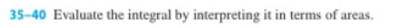 35-40 Evaluate the integral by interpreting it in terms of areas.