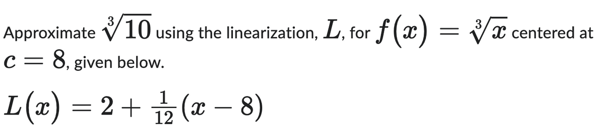 3
Approximate 10 using the linearization, L, for f (x) = ✓✓✓ centered at
C = 8, given below.
L(x) = 2 + 1 (x
-
12
– 8)