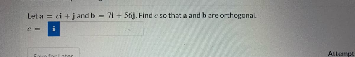 Let a = ci + j and b
7i + 56j. Findc so that a and b are orthogonal.
C =
i
Save for Later
Attempt:
