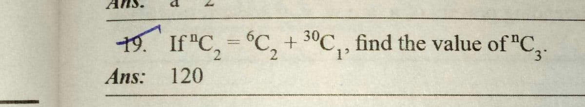 A
19. If "C₂ = 6C₂ + 30C₁, find the value of "C₂.
2
Ans: 120