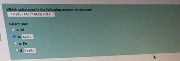 Which substance in the following reaction is reduced?
Fe,0,+ ZAI - Al;0,+ 2Fe
Select one:
O a. Al
b. Al0s
O c. Fe
d. Fe0s
