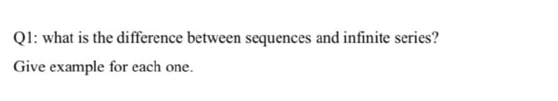 Ql: what is the difference between sequences and infinite series?
Give example for each one.
