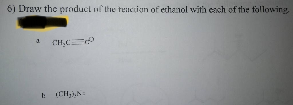 6) Draw the product of the reaction of ethanol with each of the following.
a
CH₂C=C
b (CH3)3N: