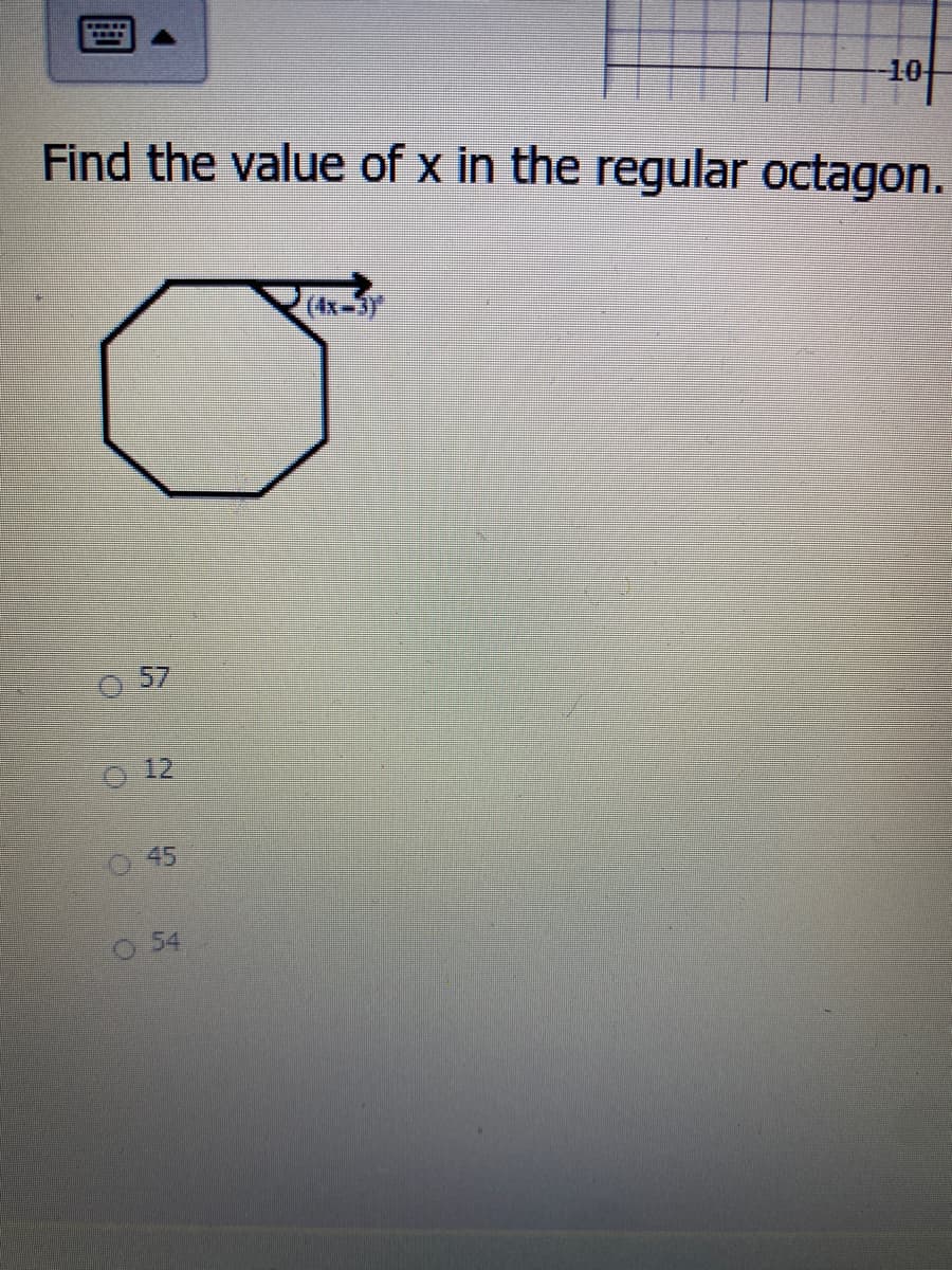 10
Find the value of x in the regular octagon.
(4x-3)
57
12
45
O54
