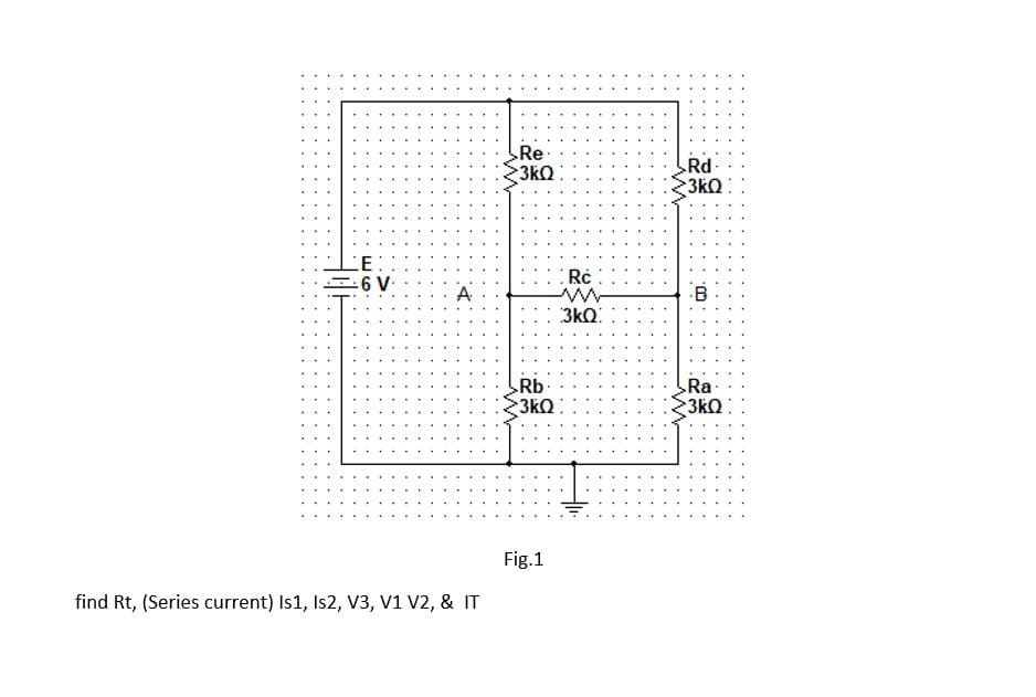 Re·
3kQ
Rd.
3kQ
CE
Rc
A
B
3kQ:
Rb
3kQ
Ra·
3kQ:
Fig.1
find Rt, (Series current) Is1, Is2, V3, v1 V2, & IT
