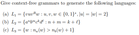 Give context-free grammars to generate the following languages:
(a) L = {vuvkw : u, v, w E {0, 1}*, |u| = |w| = 2}
(b) L2 = {a"b"&d² :n+ m = k + l}
(c) L3 = {w : na(w) > ns(w) + 1}
