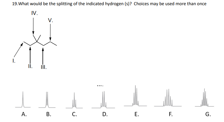 19. What would be the splitting of the indicated hydrogen (s)? Choices may be used more than once
IV.
III.
V.
l
l
A.
B.
ele
C.
elle
D.
E.
F.
G.