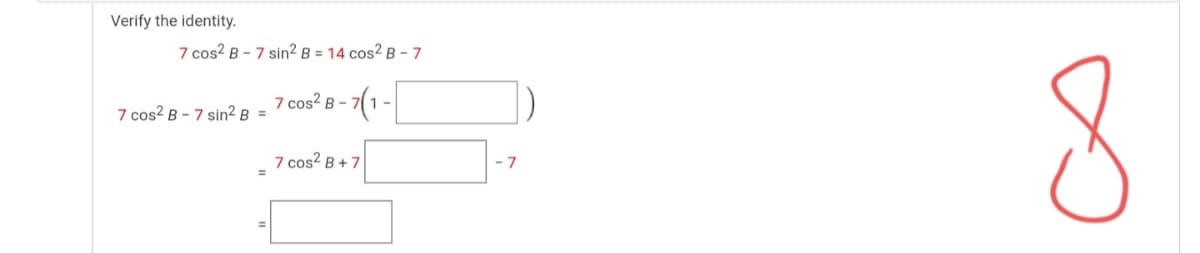 Verify the identity.
7 cos? B - 7 sin² B = 14 cos? B - 7
7 cos? B -
1-
7 cos? B - 7 sin² B =
7 cos? B + 7
- 7
