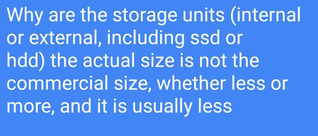 Why are the storage units (internal
or external, including ssd or
hdd) the actual size is not the
commercial size, whether less or
more, and it is usually less
