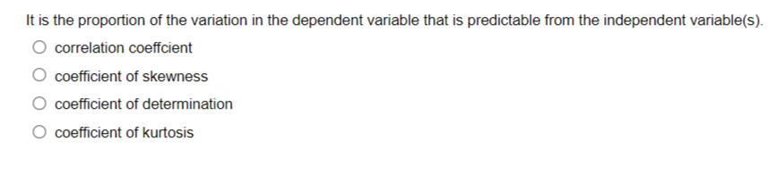 It is the proportion of the variation in the dependent variable that is predictable from the independent variable(s).
correlation coefficient
coefficient of skewness
coefficient of determination
coefficient of kurtosis