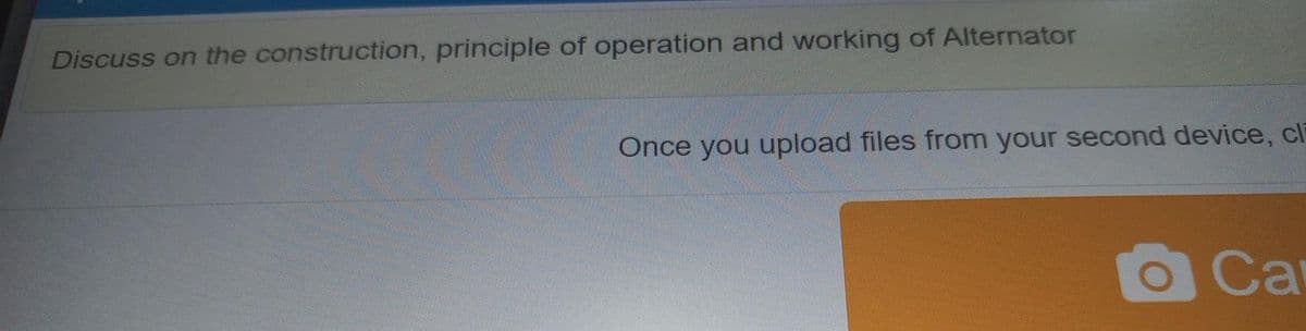 Discuss on the construction, principle of operation and working of Alternator
Once you upload files from your second device, cl
Ca
