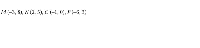 M(-3, 8), N (2, 5), О (-1, 0), Р (-6, 3)
