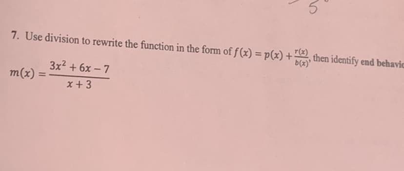 7. Use division to rewrite the function in the form of f (x) = p(x) +
r(x)
then identify end behavic
b(x)'
3x2 + 6x - 7
m(x) =
%3D
x +3
