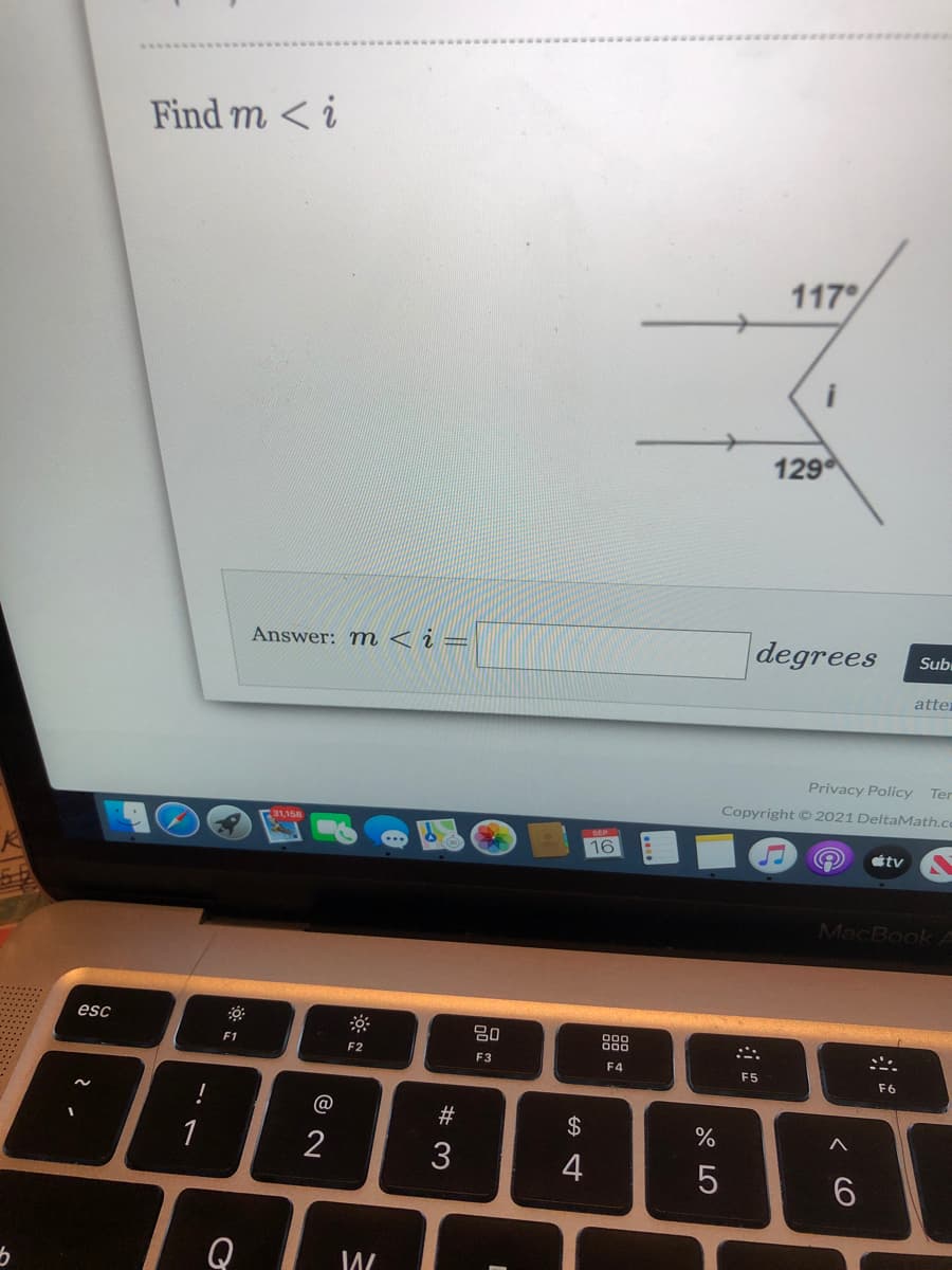 Find m < i
117
i
129
Answer: m < i =
degrees
Sub
atte
Privacy Policy Ter
Copyright C 2021 DeltaMath.c
31,158
SEP
16
tv
MacBook A
esc
80
000
F1
F2
F3
F4
F5
F6
@
23
2$
%
1
2
4
6.
Q
